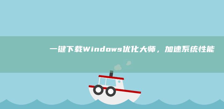 一键下载Windows优化大师，加速系统性能，提升电脑效率！